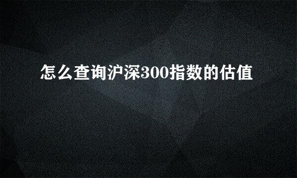 怎么查询沪深300指数的估值