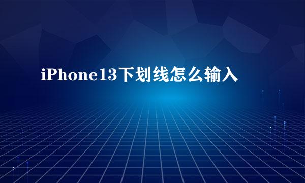 iPhone13下划线怎么输入