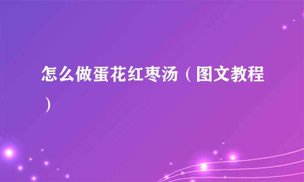 怎么做蛋花红枣汤（图文教程）