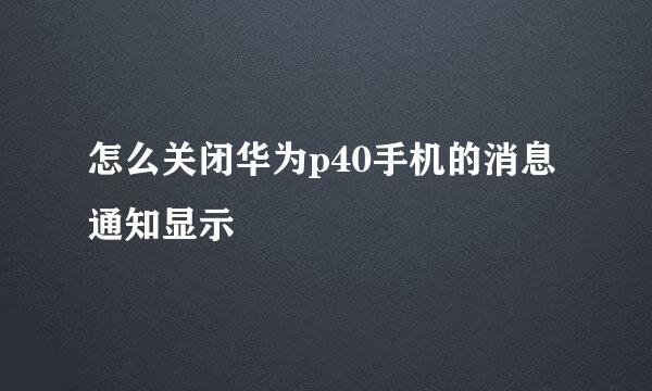 怎么关闭华为p40手机的消息通知显示