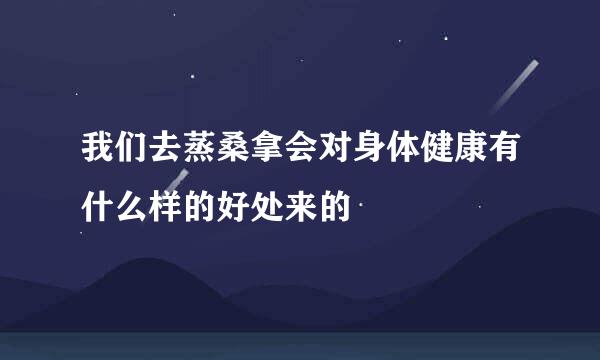 我们去蒸桑拿会对身体健康有什么样的好处来的