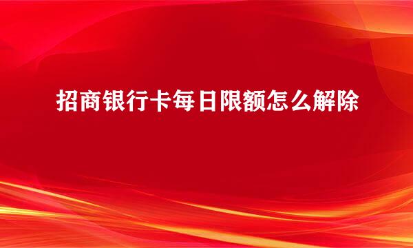 招商银行卡每日限额怎么解除