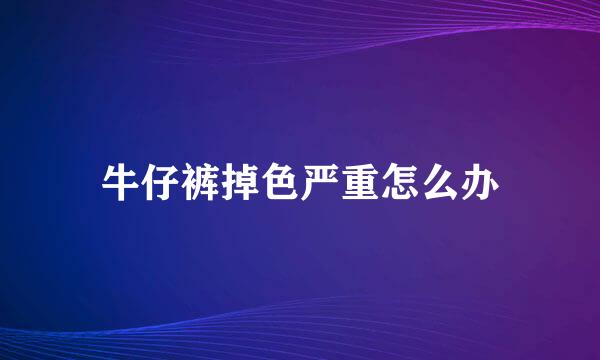 牛仔裤掉色严重怎么办