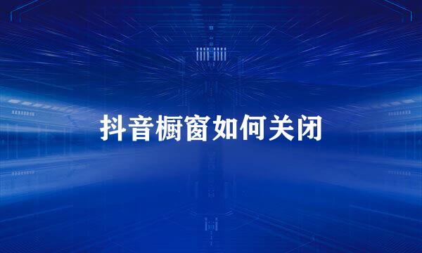抖音橱窗如何关闭