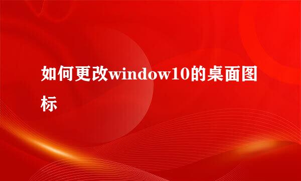 如何更改window10的桌面图标