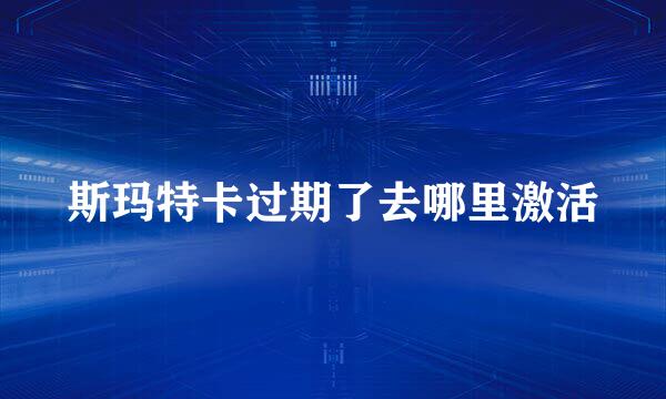 斯玛特卡过期了去哪里激活