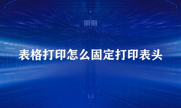 表格打印怎么固定打印表头