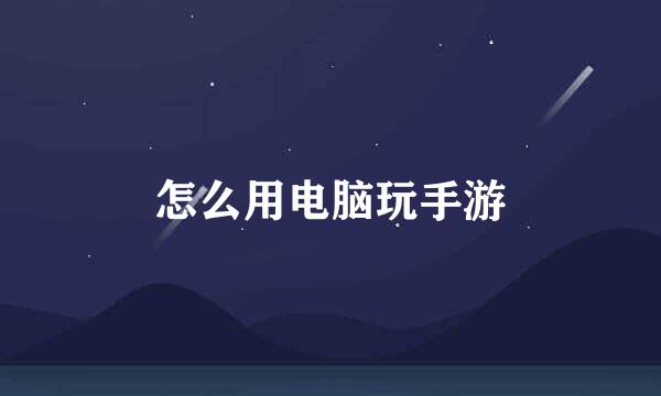 怎么用电脑玩手游