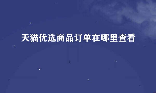天猫优选商品订单在哪里查看