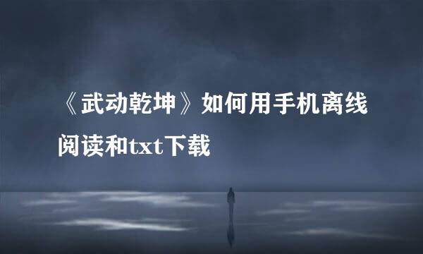《武动乾坤》如何用手机离线阅读和txt下载