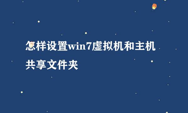 怎样设置win7虚拟机和主机共享文件夹