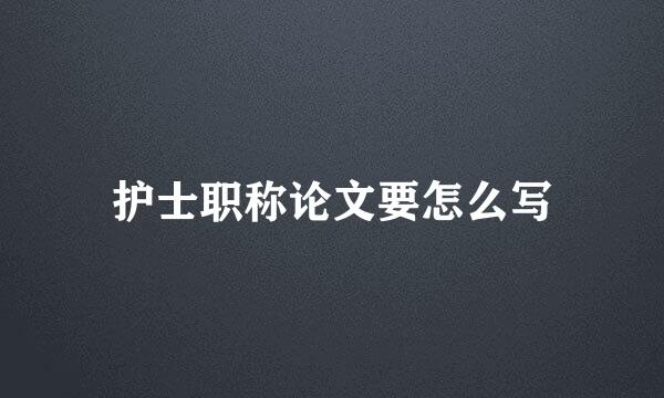 护士职称论文要怎么写