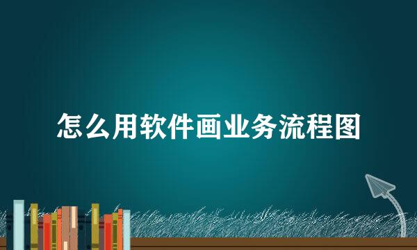 怎么用软件画业务流程图