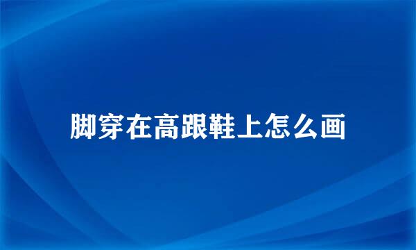 脚穿在高跟鞋上怎么画