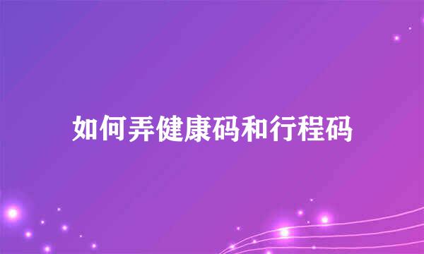 如何弄健康码和行程码