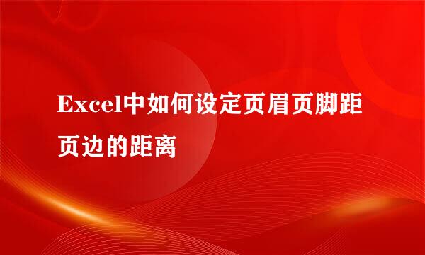 Excel中如何设定页眉页脚距页边的距离