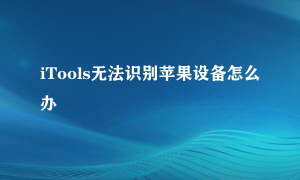 iTools无法识别苹果设备怎么办
