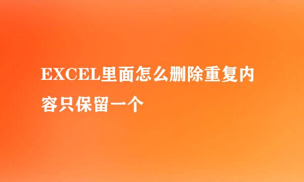EXCEL里面怎么删除重复内容只保留一个