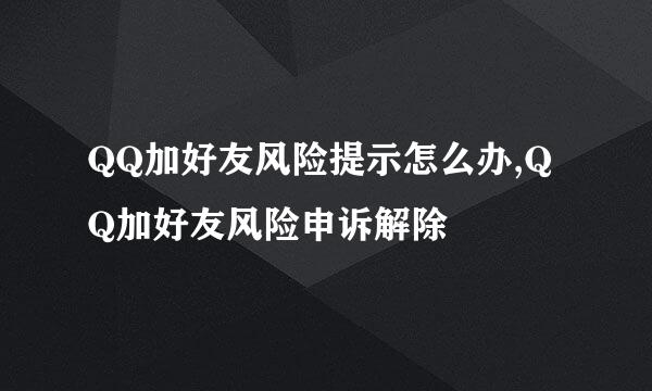 QQ加好友风险提示怎么办,QQ加好友风险申诉解除
