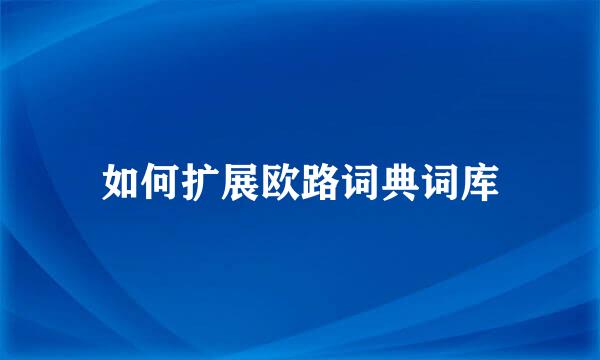 如何扩展欧路词典词库