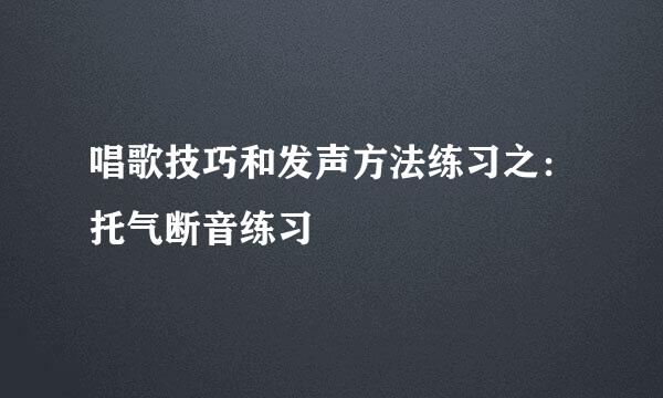 唱歌技巧和发声方法练习之：托气断音练习