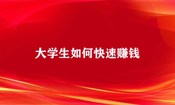 大学生如何快速赚钱