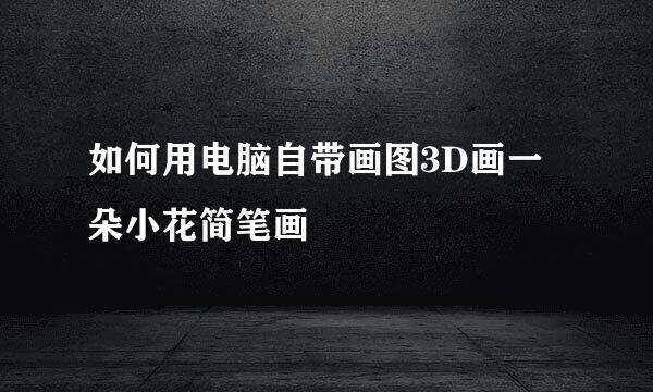如何用电脑自带画图3D画一朵小花简笔画