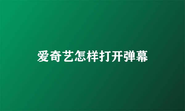 爱奇艺怎样打开弹幕