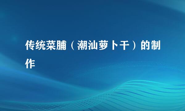 传统菜脯（潮汕萝卜干）的制作