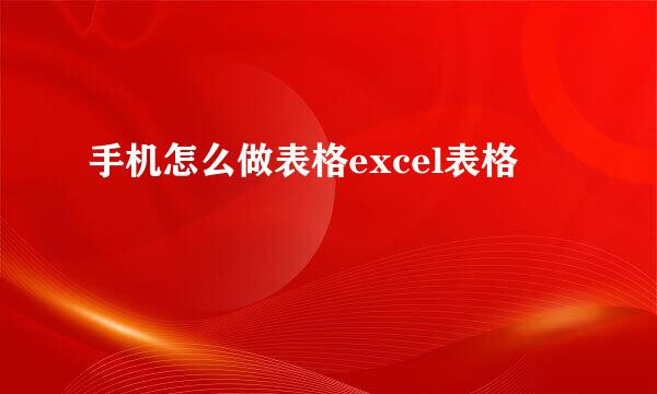 手机怎么做表格excel表格