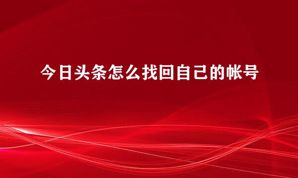 今日头条怎么找回自己的帐号