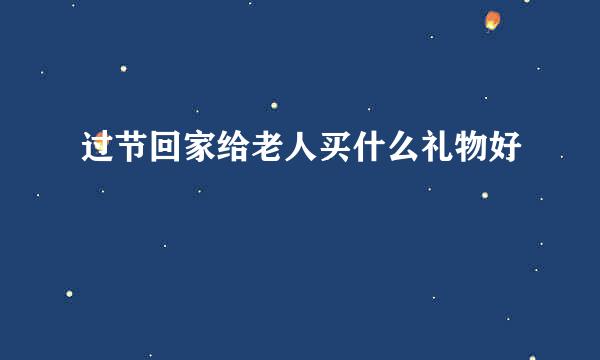 过节回家给老人买什么礼物好