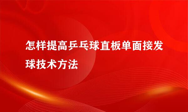 怎样提高乒乓球直板单面接发球技术方法