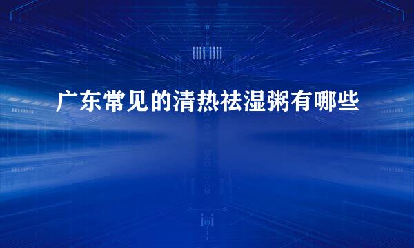 广东常见的清热祛湿粥有哪些