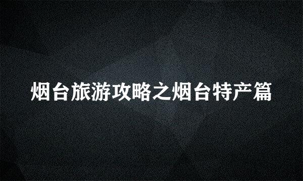 烟台旅游攻略之烟台特产篇