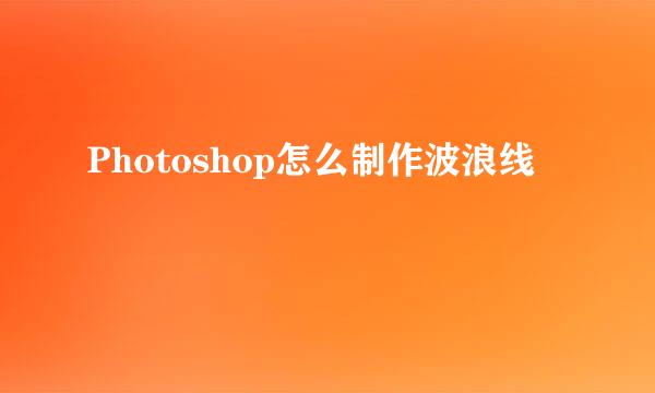 Photoshop怎么制作波浪线