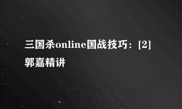 三国杀online国战技巧：[2]郭嘉精讲