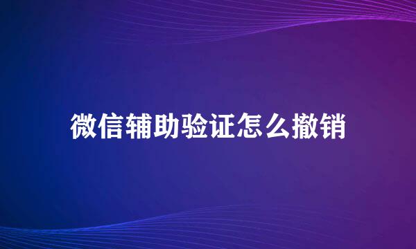 微信辅助验证怎么撤销
