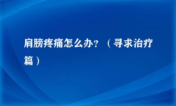 肩膀疼痛怎么办？（寻求治疗篇）