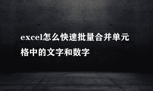 excel怎么快速批量合并单元格中的文字和数字