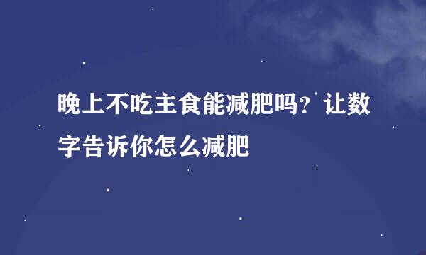 晚上不吃主食能减肥吗？让数字告诉你怎么减肥
