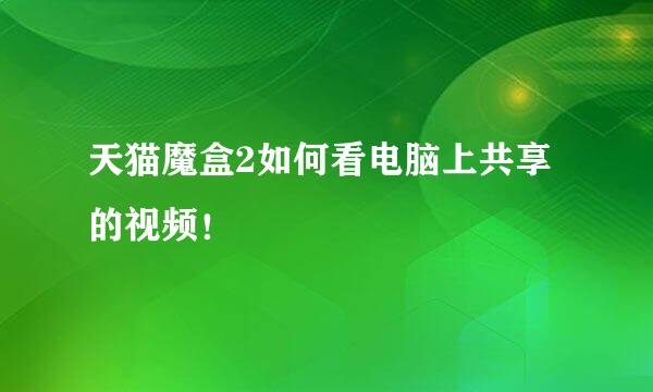 天猫魔盒2如何看电脑上共享的视频！