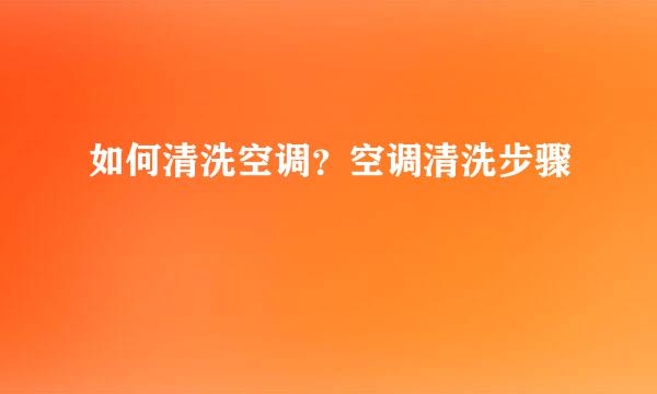 如何清洗空调？空调清洗步骤