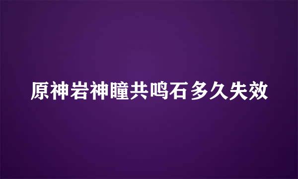 原神岩神瞳共鸣石多久失效