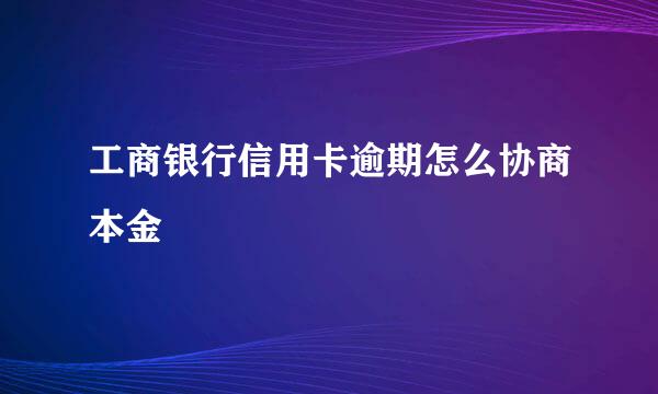 工商银行信用卡逾期怎么协商本金