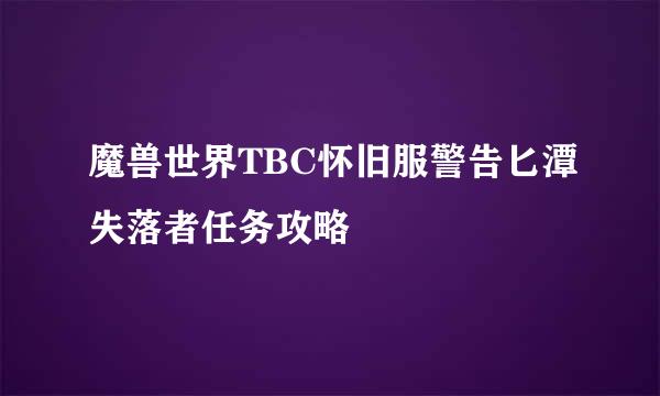 魔兽世界TBC怀旧服警告匕潭失落者任务攻略