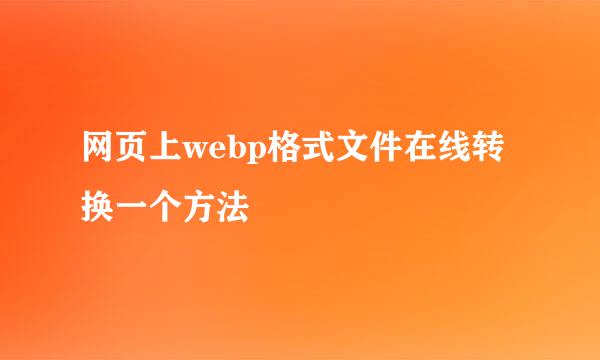 网页上webp格式文件在线转换一个方法