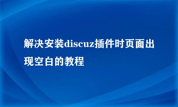 解决安装discuz插件时页面出现空白的教程