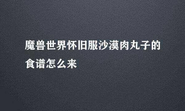魔兽世界怀旧服沙漠肉丸子的食谱怎么来