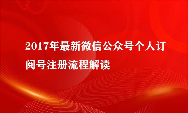 2017年最新微信公众号个人订阅号注册流程解读